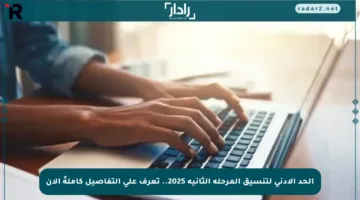 الحد الأدنى لتنسيق المرحلة الثانية 2025.. تعرف على التفاصيل كاملةً الآن